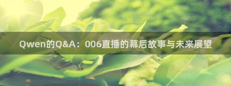 9255tv直播nba在线直播：Qwen的Q&A：006直播的幕后故事与未来展望