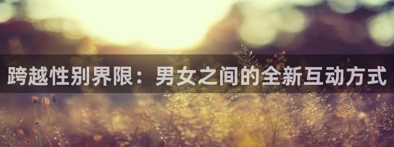 9255tv直播nba在线直播：跨越性别界限：男女之间的全新互动方式