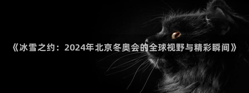 9255tv直播nba在线直播：《冰雪之约：2024年北京冬奥会的全球视野与精彩瞬间》