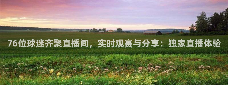9255tv直播无插件nba：76位球迷齐聚直播间，实时观赛与分享：独家直播体验